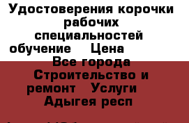 Удостоверения корочки рабочих специальностей (обучение) › Цена ­ 2 500 - Все города Строительство и ремонт » Услуги   . Адыгея респ.